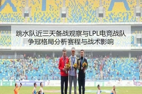 跳水队近三天备战观察与LPL电竞战队争冠格局分析赛程与战术影响